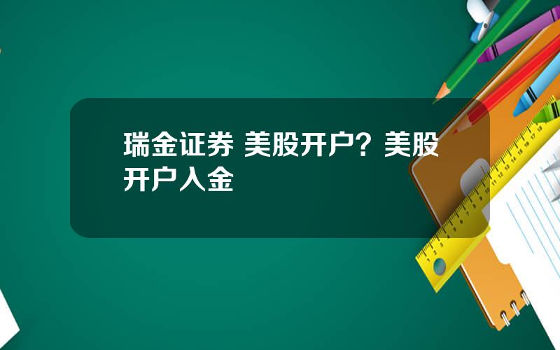 瑞金证券 美股开户？美股开户入金